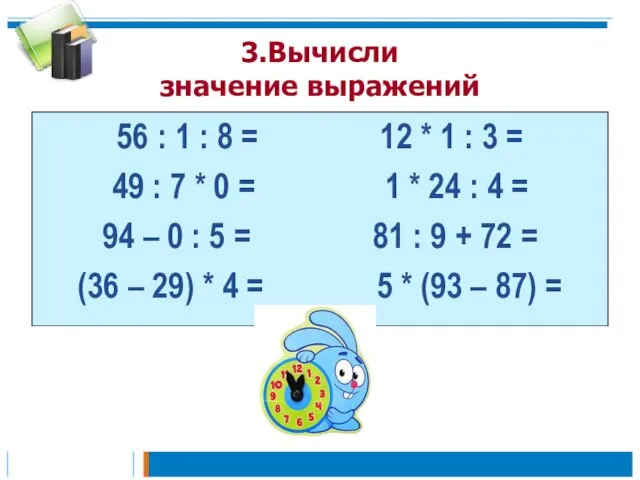 3.Вычисли значение выражений 56 : 1 : 8 = 12 * 1