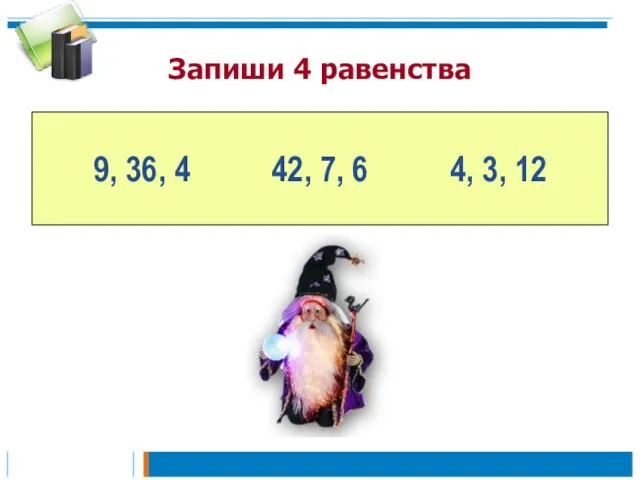 Запиши 4 равенства 9, 36, 4 42, 7, 6 4, 3, 12