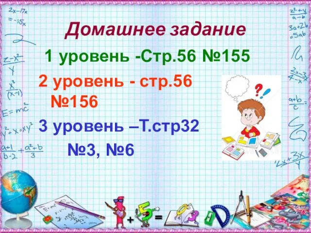 Домашнее задание 1 уровень -Стр.56 №155 2 уровень - стр.56 №156 3 уровень –Т.стр32 №3, №6