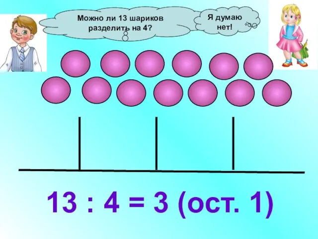 Можно ли 13 шариков разделить на 4? 13 : 4 = 3