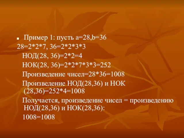 Пример 1: пусть а=28,b=36 28=2*2*7, 36=2*2*3*3 НОД(28, 36)=2*2=4 НОК(28, 36)=2*2*7*3*3=252 Произведение чисел=28*36=1008