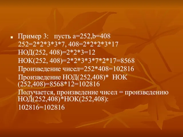 Пример 3: пусть а=252,b=408 252=2*2*3*3*7, 408=2*2*2*3*17 НОД(252, 408)=2*2*3=12 НОК(252, 408)=2*2*3*3*7*2*17=8568 Произведение чисел=252*408=102816