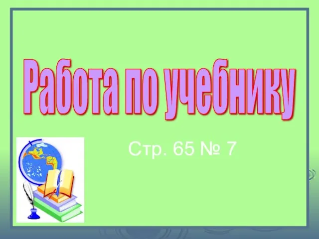 Стр. 65 № 7 Работа по учебнику