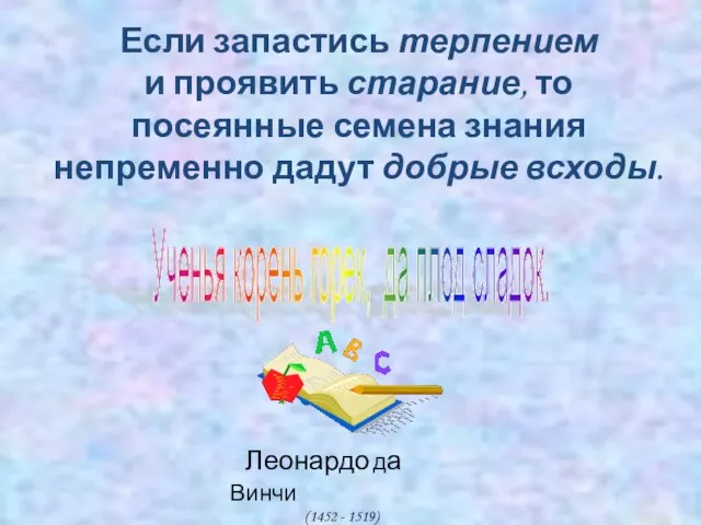 Если запастись терпением и проявить старание, то посеянные семена знания непременно дадут