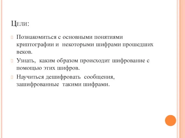 Цели: Познакомиться с основными понятиями криптографии и некоторыми шифрами прошедших веков. Узнать,