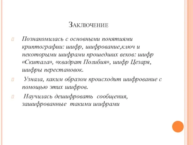 Заключение Познакомилась с основными понятиями криптографии: шифр, шифрование,ключ и некоторыми шифрами прошедших