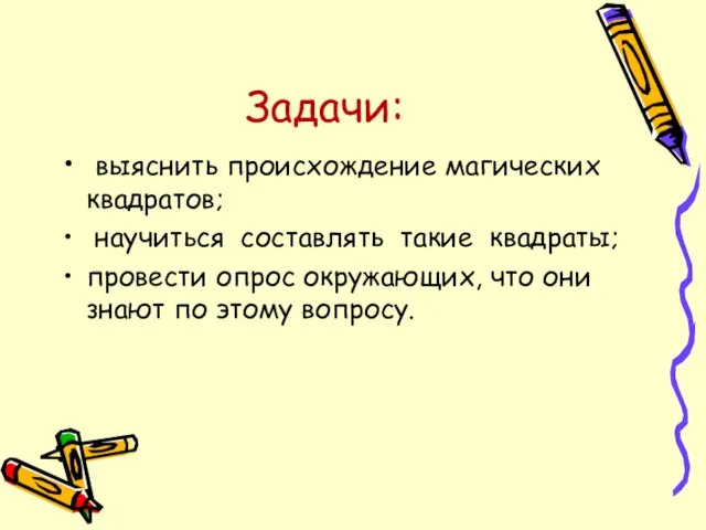 Задачи: выяснить происхождение магических квадратов; научиться составлять такие квадраты; провести опрос окружающих,