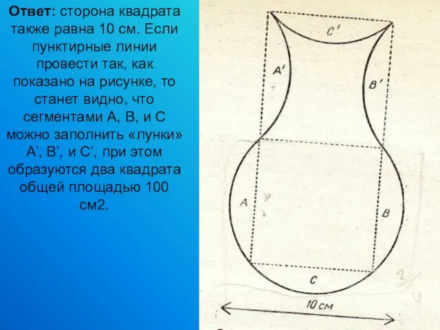 Ответ: сторона квадрата также равна 10 см. Если пунктирные линии провести так,