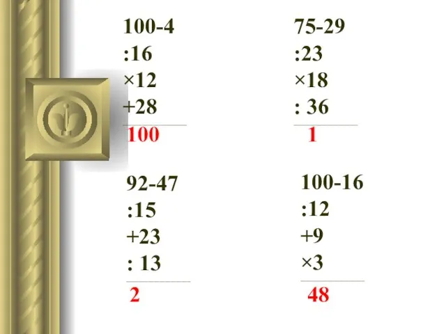 100-4 :16 ×12 +28 _______________________ 75-29 :23 ×18 : 36 _______________________ 92-47