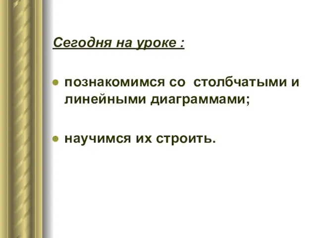 Сегодня на уроке : познакомимся со столбчатыми и линейными диаграммами; научимся их строить.