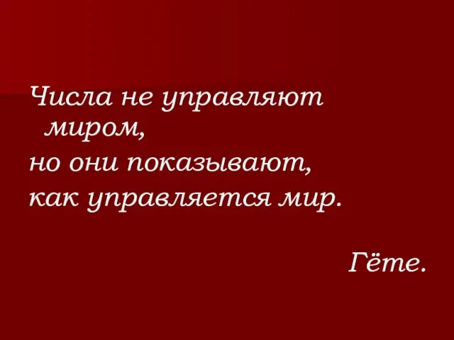 Числа не управляют миром, но они показывают, как управляется мир. Гёте.