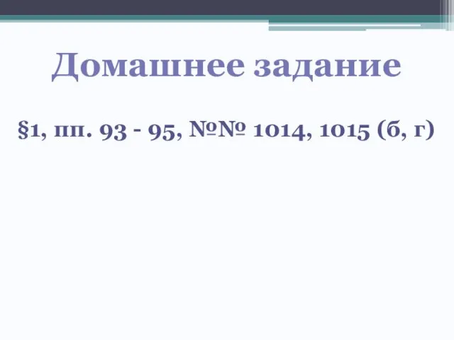 Домашнее задание §1, пп. 93 - 95, №№ 1014, 1015 (б, г)