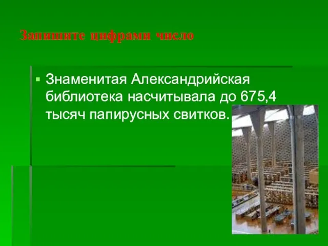 Запишите цифрами число Знаменитая Александрийская библиотека насчитывала до 675,4 тысяч папирусных свитков.