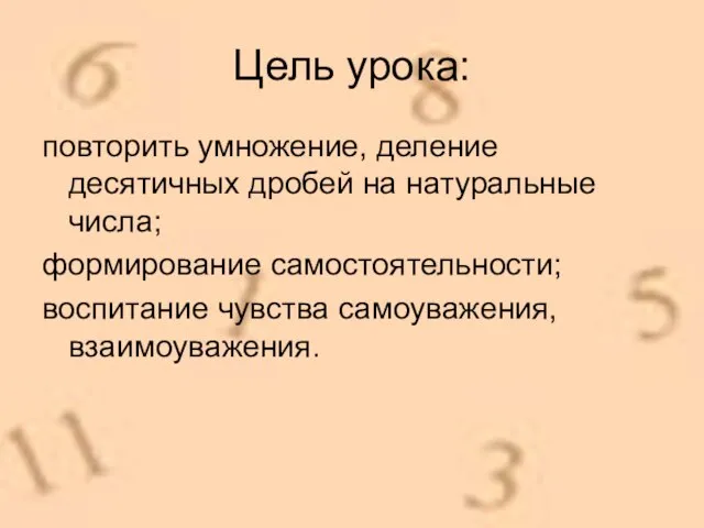 Цель урока: повторить умножение, деление десятичных дробей на натуральные числа; формирование самостоятельности; воспитание чувства самоуважения, взаимоуважения.