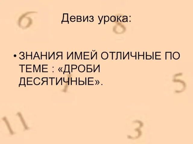 Девиз урока: ЗНАНИЯ ИМЕЙ ОТЛИЧНЫЕ ПО ТЕМЕ : «ДРОБИ ДЕСЯТИЧНЫЕ».