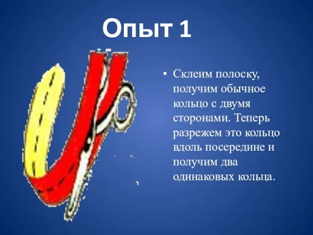 Опыт 1 Склеим полоску, получим обычное кольцо с двумя сторонами. Теперь разрежем