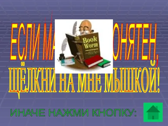 ЕСЛИ МАТЕРИАЛ ПОНЯТЕН, ЩЁЛКНИ НА МНЕ МЫШКОЙ! ИНАЧЕ НАЖМИ КНОПКУ: