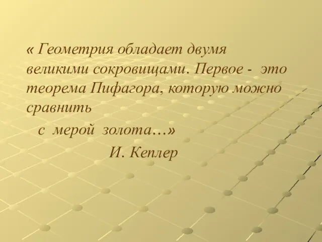 « Геометрия обладает двумя великими сокровищами. Первое - это теорема Пифагора, которую