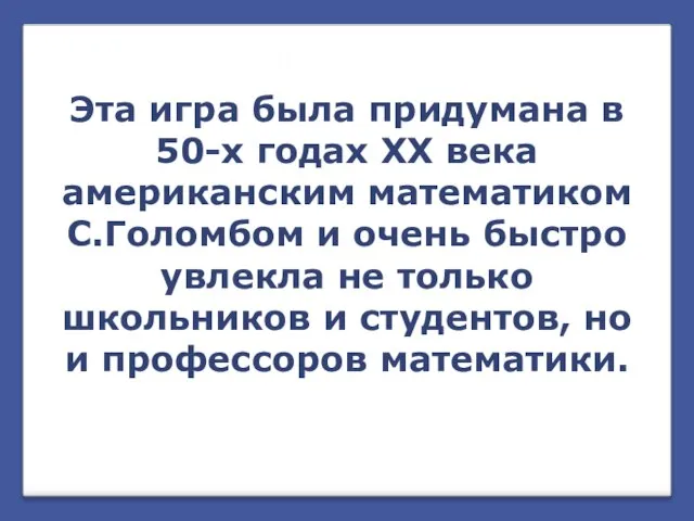 Эта игра была придумана в 50-х годах ХХ века американским математиком С.Голомбом