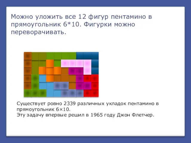 Можно уложить все 12 фигур пентамино в прямоугольник 6*10. Фигурки можно переворачивать.