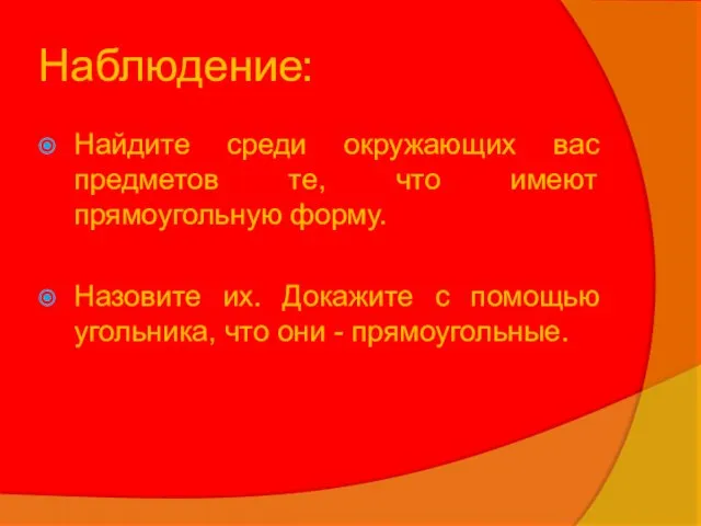 Наблюдение: Найдите среди окружающих вас предметов те, что имеют прямоугольную форму. Назовите