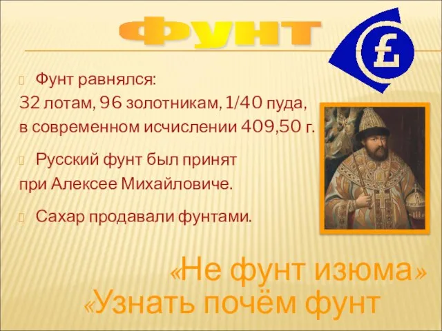 Фунт равнялся: 32 лотам, 96 золотникам, 1/40 пуда, в современном исчислении 409,50