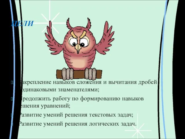 ЦЕЛИ Закрепление навыков сложения и вычитания дробей с одинаковыми знаменателями; Продолжить работу