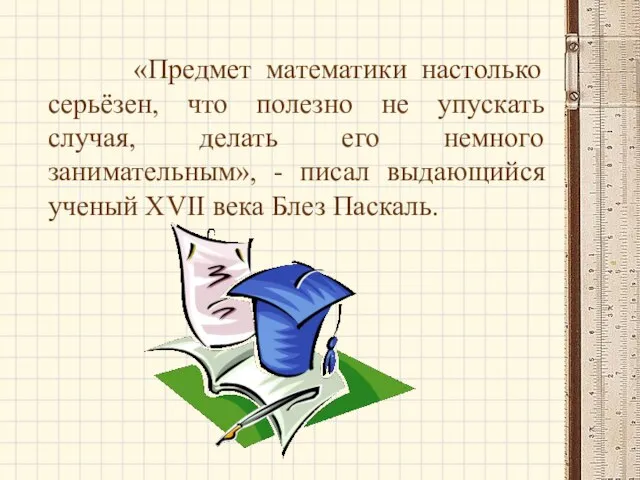 «Предмет математики настолько серьёзен, что полезно не упускать случая, делать его немного