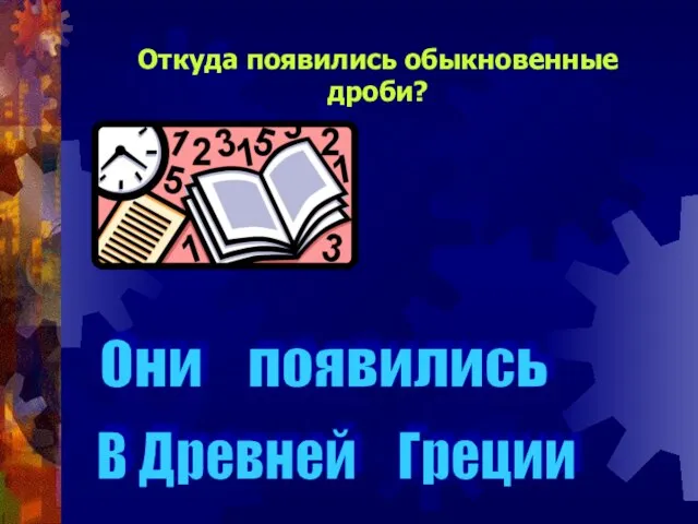 Откуда появились обыкновенные дроби? Они появились В Древней Греции