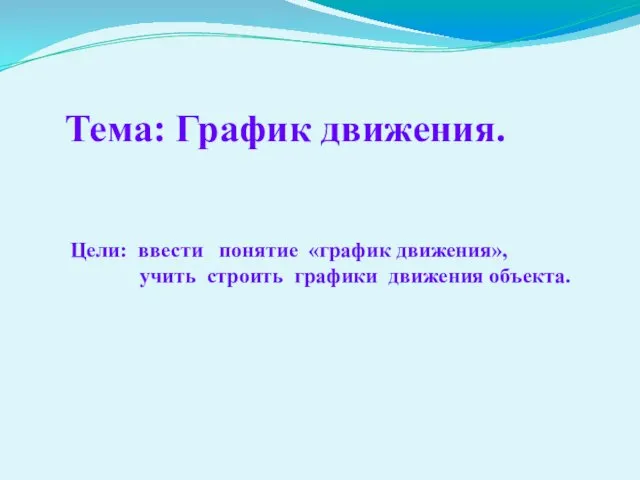 Тема: График движения. Цели: ввести понятие «график движения», учить строить графики движения объекта.