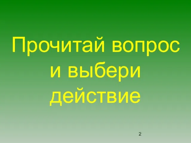 Прочитай вопрос и выбери действие