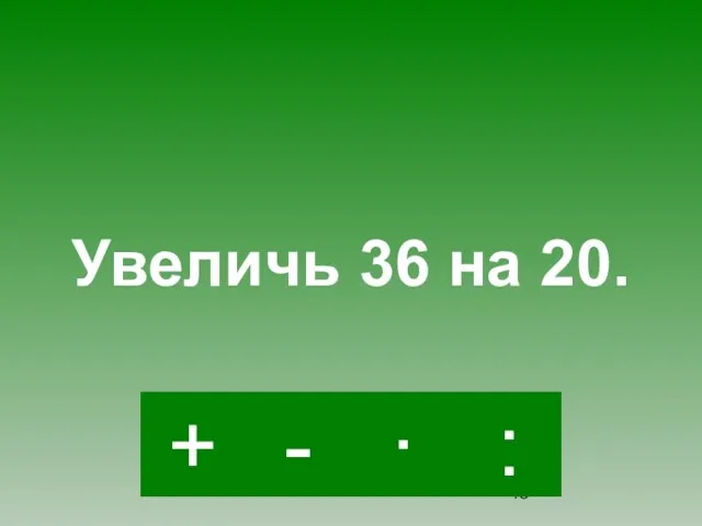 + · : - Увеличь 36 на 20.