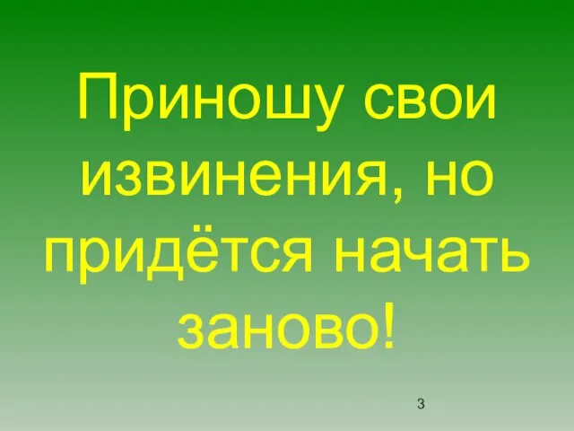 Приношу свои извинения, но придётся начать заново!