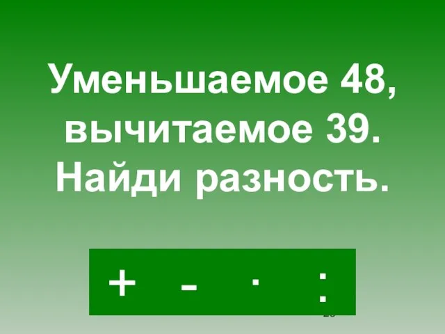 - · : + Уменьшаемое 48, вычитаемое 39. Найди разность.