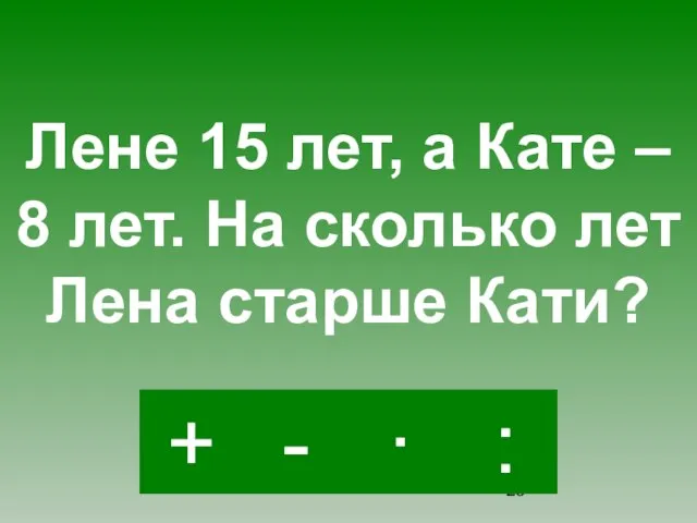 - · : + Лене 15 лет, а Кате – 8 лет.