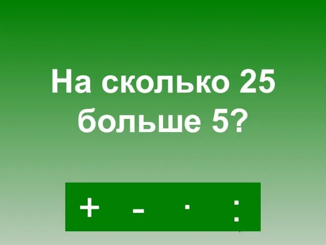 - · : + На сколько 25 больше 5?