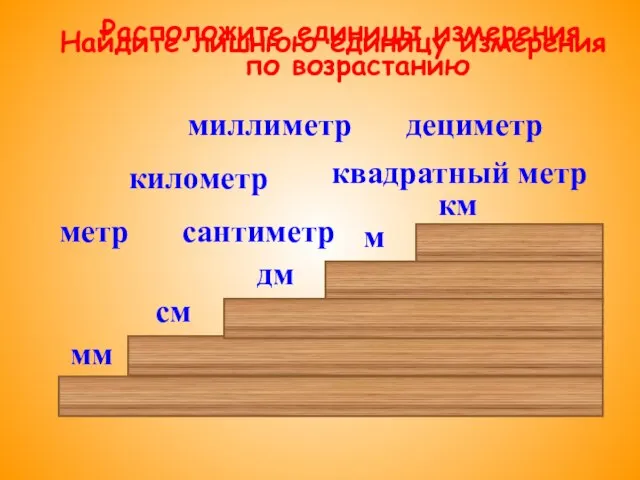 сантиметр миллиметр дециметр километр метр квадратный метр Найдите лишнюю единицу измерения Расположите