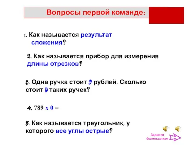 Задания болельщикам Вопросы первой команде: 1. Как называется результат сложения? 2. Как