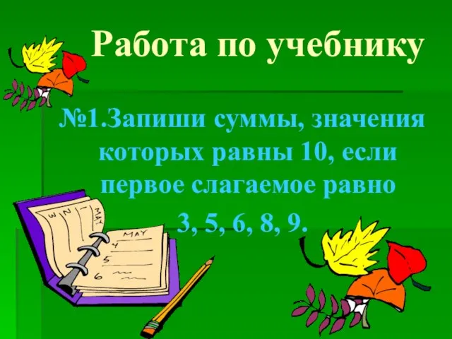 Работа по учебнику №1.Запиши суммы, значения которых равны 10, если первое слагаемое