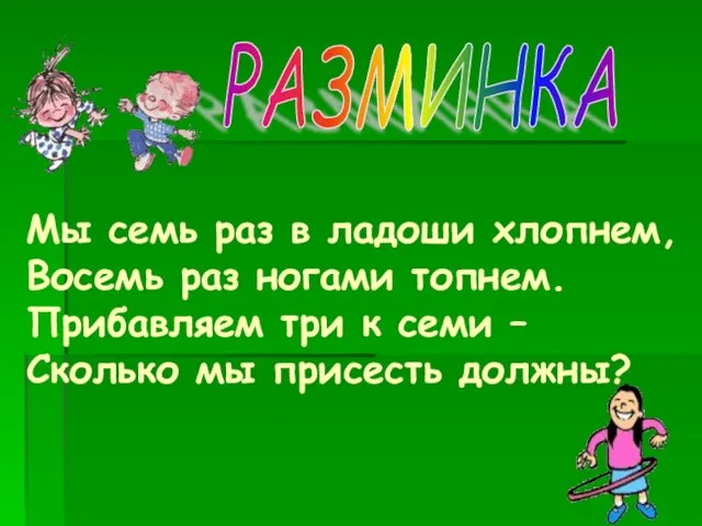 Мы семь раз в ладоши хлопнем, Восемь раз ногами топнем. Прибавляем три