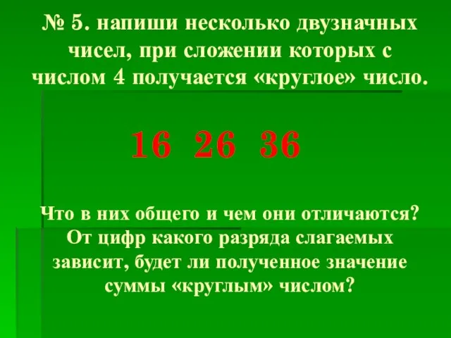 № 5. напиши несколько двузначных чисел, при сложении которых с числом 4