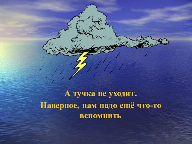 А тучка не уходит. Наверное, нам надо ещё что-то вспомнить