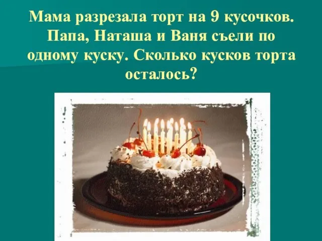 Мама разрезала торт на 9 кусочков. Папа, Наташа и Ваня съели по