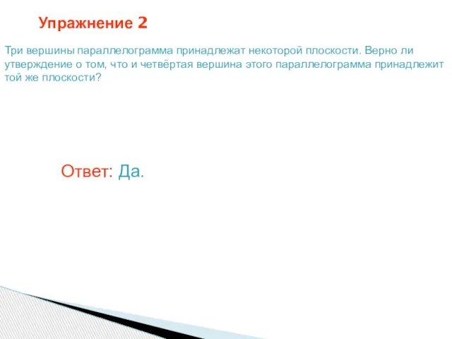 Упражнение 2 Три вершины параллелограмма принадлежат некоторой плоскости. Верно ли утверждение о