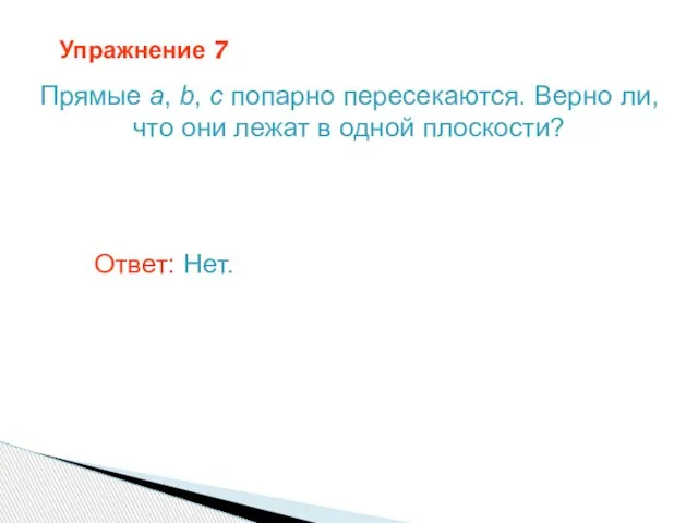 Упражнение 7 Прямые a, b, c попарно пересекаются. Верно ли, что они