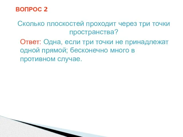 ВОПРОС 2 Сколько плоскостей проходит через три точки пространства? Ответ: Одна, если