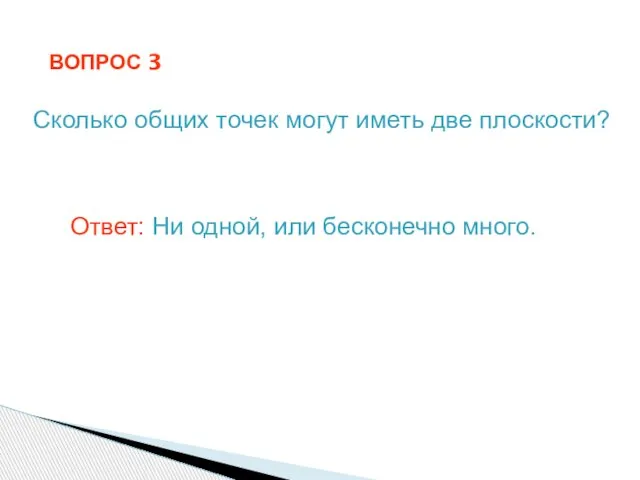 ВОПРОС 3 Сколько общих точек могут иметь две плоскости? Ответ: Ни одной, или бесконечно много.