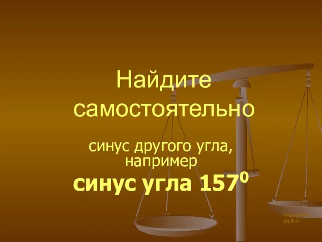 Найдите самостоятельно синус другого угла, например синус угла 1570 Харьковский В.З.