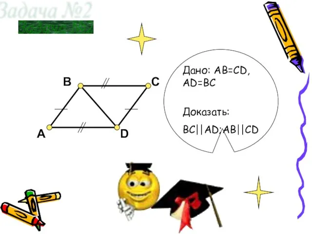 B A C D Задача №2 Доказать: BC||AD;AB||CD Дано: AB=СD, АD=ВС