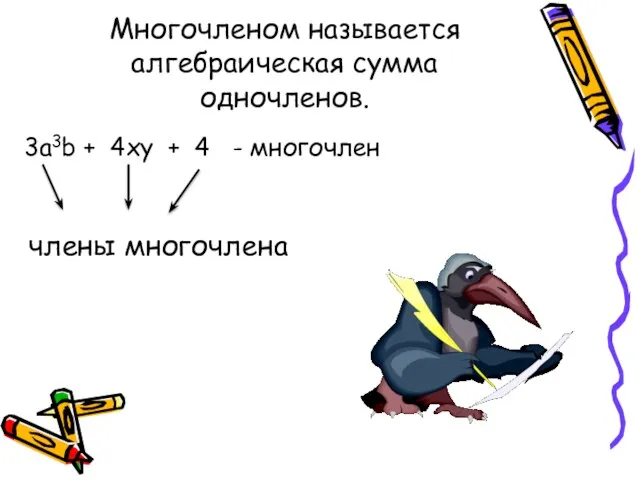 Многочленом называется алгебраическая сумма одночленов. 3a3b + 4xy + 4 - многочлен члены многочлена